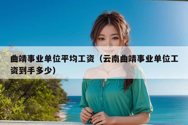 曲靖事业单位平均工资（云南曲靖事业单位工资到手多少）