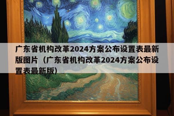 广东省机构改革2024方案公布设置表最新版图片（广东省机构改革2024方案公布设置表最新版）