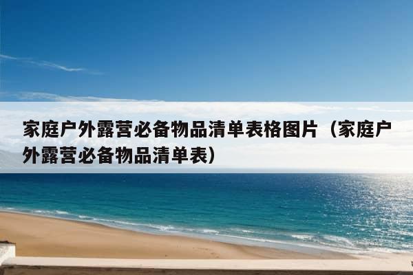 家庭户外露营必备物品清单表格图片（家庭户外露营必备物品清单表）