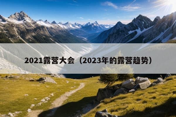 2021露营大会（2023年的露营趋势）