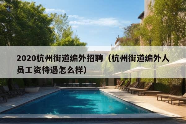 2020杭州街道编外招聘（杭州街道编外人员工资待遇怎么样）