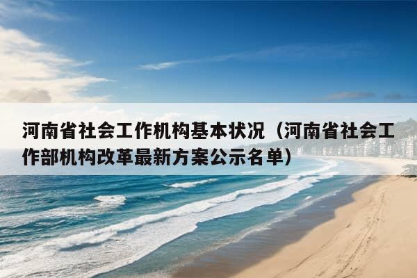 河南省社会工作机构基本状况（河南省社会工作部机构改革最新方案公示名单）