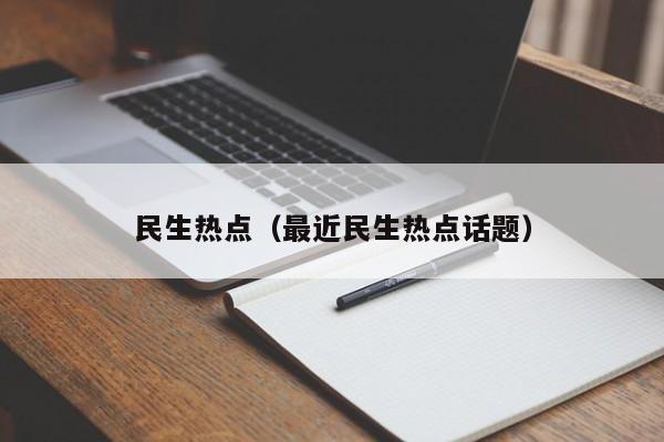 民生热点（最近民生热点话题）