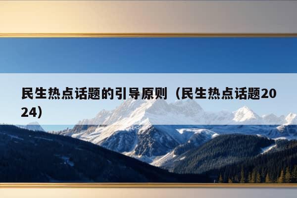 民生热点话题的引导原则（民生热点话题2024）