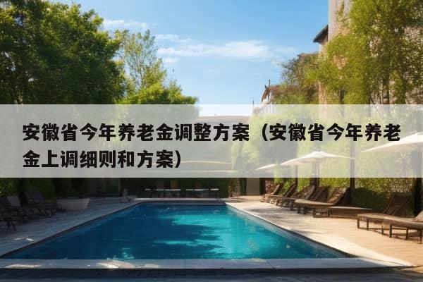 安徽省今年养老金调整方案（安徽省今年养老金上调细则和方案）