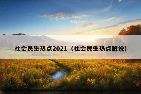 社会民生热点2021（社会民生热点解说）