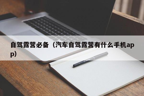 自驾露营必备（汽车自驾露营有什么手机app）