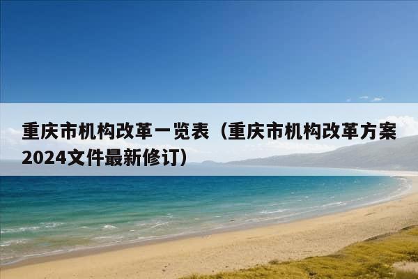 重庆市机构改革一览表（重庆市机构改革方案2024文件最新修订）