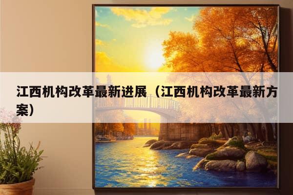 江西机构改革最新进展（江西机构改革最新方案）