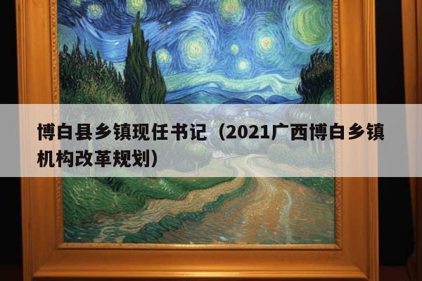 博白县乡镇现任书记（2021广西博白乡镇机构改革规划）