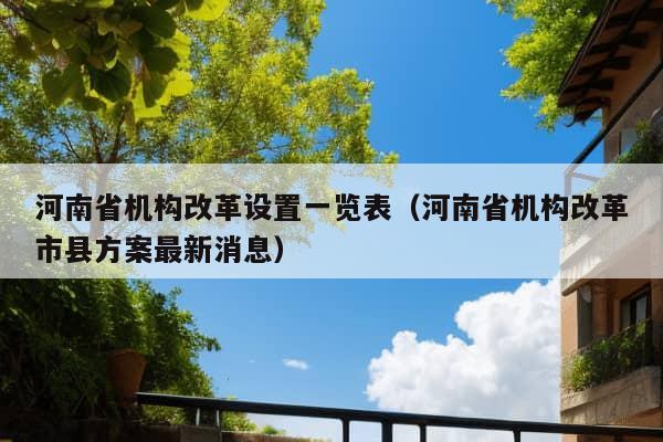 河南省机构改革设置一览表（河南省机构改革市县方案最新消息）