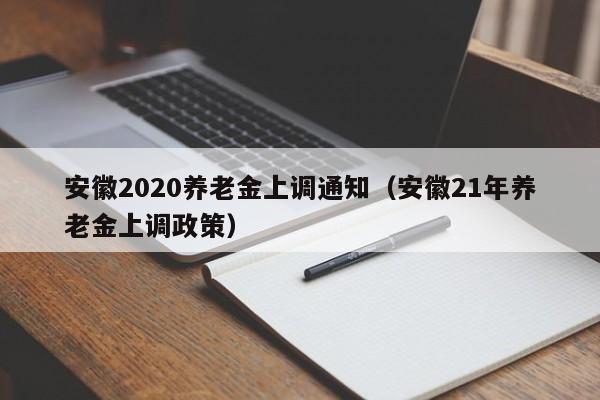 安徽2020养老金上调通知（安徽21年养老金上调政策）