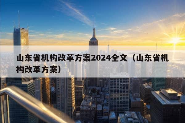 山东省机构改革方案2024全文（山东省机构改革方案）