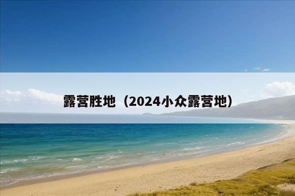 露营胜地（2024小众露营地）