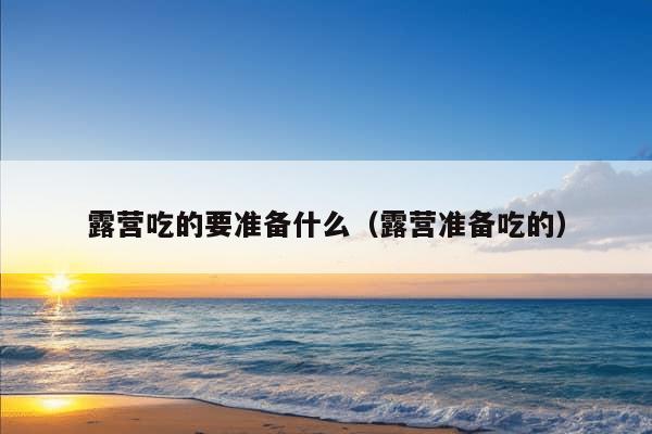 露营吃的要准备什么（露营准备吃的）