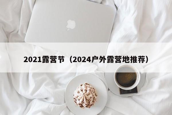 2021露营节（2024户外露营地推荐）