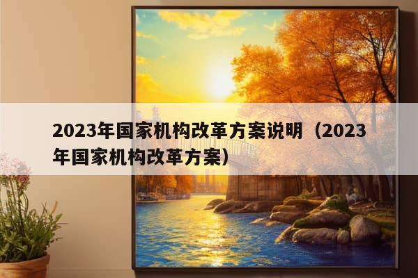 2023年国家机构改革方案说明（2023年国家机构改革方案）