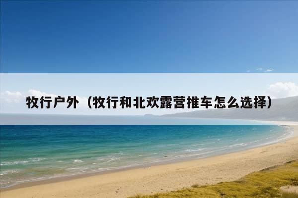 牧行户外（牧行和北欢露营推车怎么选择）