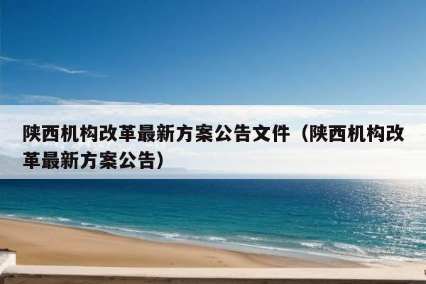 陕西机构改革最新方案公告文件（陕西机构改革最新方案公告）