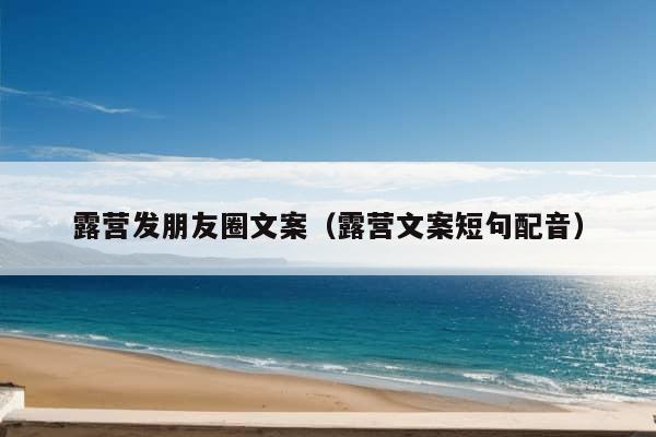 露营发朋友圈文案（露营文案短句配音）