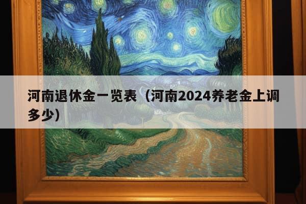 河南退休金一览表（河南2024养老金上调多少）