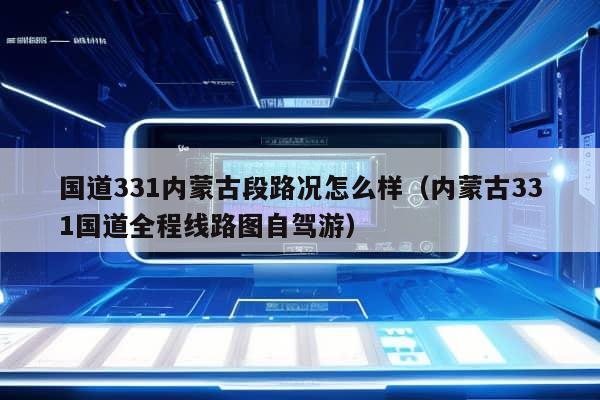 国道331内蒙古段路况怎么样（内蒙古331国道全程线路图自驾游）