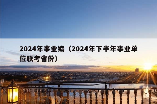 2024年事业编（2024年下半年事业单位联考省份）