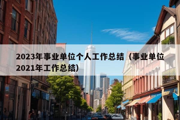 2023年事业单位个人工作总结（事业单位2021年工作总结）