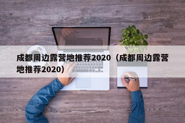 成都周边露营地推荐2020（成都周边露营地推荐2020）