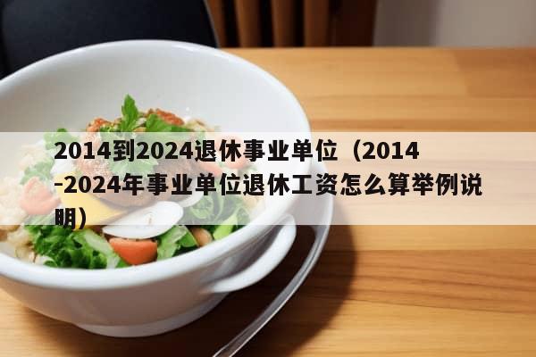 2014到2024退休事业单位（2014-2024年事业单位退休工资怎么算举例说明）