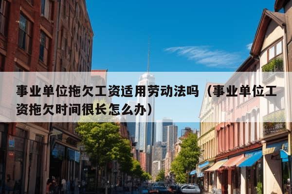 事业单位拖欠工资适用劳动法吗（事业单位工资拖欠时间很长怎么办）