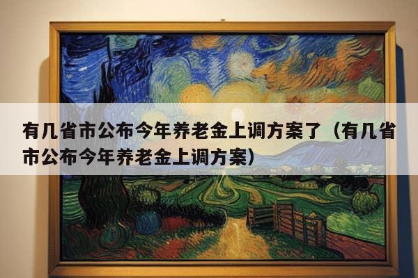 有几省市公布今年养老金上调方案了（有几省市公布今年养老金上调方案）