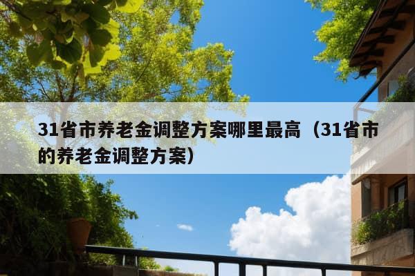 31省市养老金调整方案哪里最高（31省市的养老金调整方案）