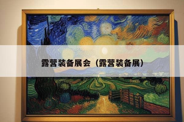 露营装备展会（露营装备展）