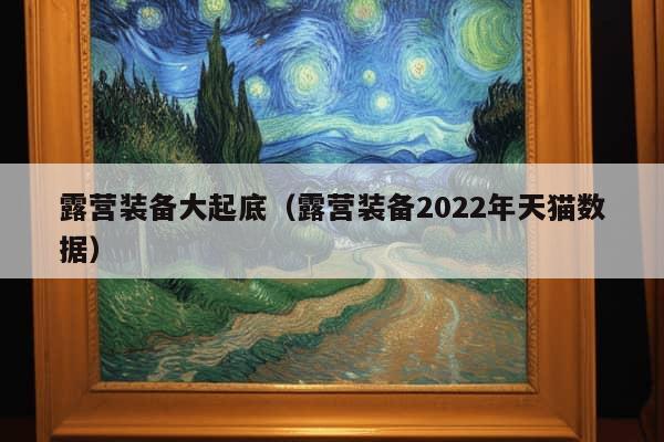 露营装备大起底（露营装备2022年天猫数据）