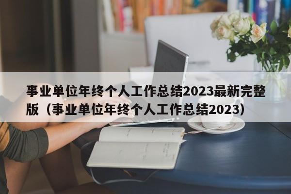 事业单位年终个人工作总结2023最新完整版（事业单位年终个人工作总结2023）