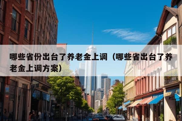 哪些省份出台了养老金上调（哪些省出台了养老金上调方案）