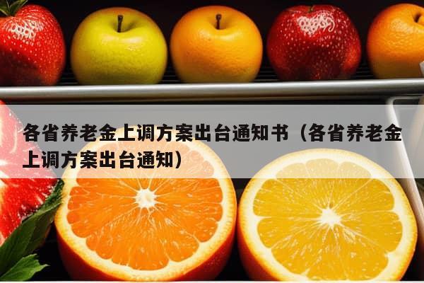 各省养老金上调方案出台通知书（各省养老金上调方案出台通知）