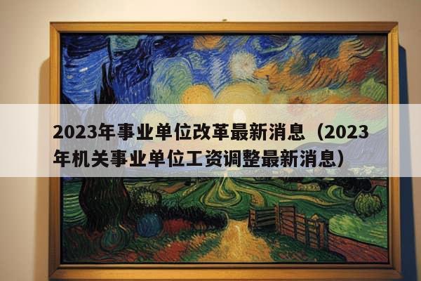 2023年事业单位改革最新消息（2023年机关事业单位工资调整最新消息）