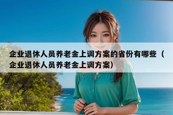 企业退休人员养老金上调方案的省份有哪些（企业退休人员养老金上调方案）