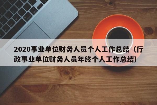 2020事业单位财务人员个人工作总结（行政事业单位财务人员年终个人工作总结）