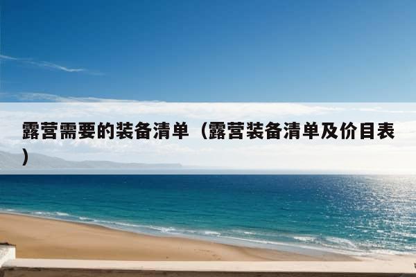 露营需要的装备清单（露营装备清单及价目表）