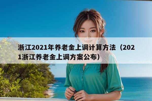 浙江2021年养老金上调计算方法（2021浙江养老金上调方案公布）