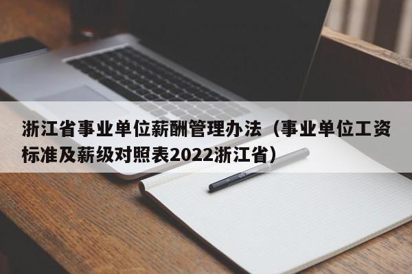 浙江省事业单位薪酬管理办法（事业单位工资标准及薪级对照表2022浙江省）