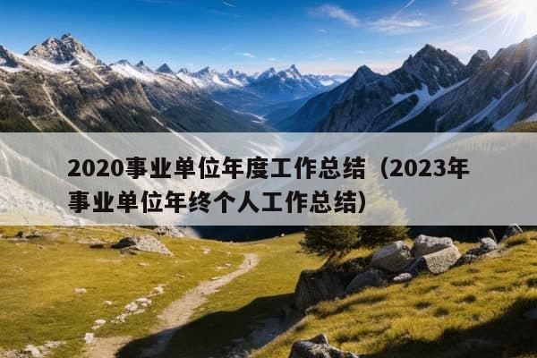 2020事业单位年度工作总结（2023年事业单位年终个人工作总结）