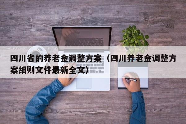 四川省的养老金调整方案（四川养老金调整方案细则文件最新全文）