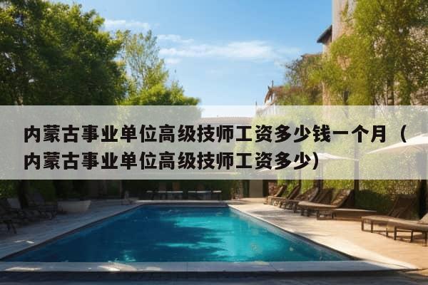 内蒙古事业单位高级技师工资多少钱一个月（内蒙古事业单位高级技师工资多少）