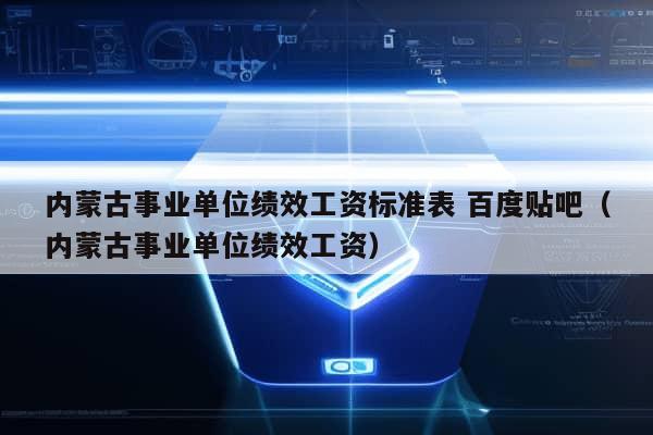 内蒙古事业单位绩效工资标准表 百度贴吧（内蒙古事业单位绩效工资）