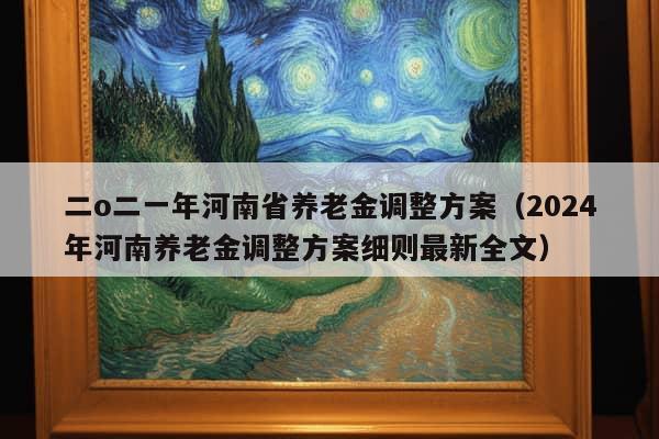 二o二一年河南省养老金调整方案（2024年河南养老金调整方案细则最新全文）