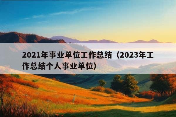 2021年事业单位工作总结（2023年工作总结个人事业单位）